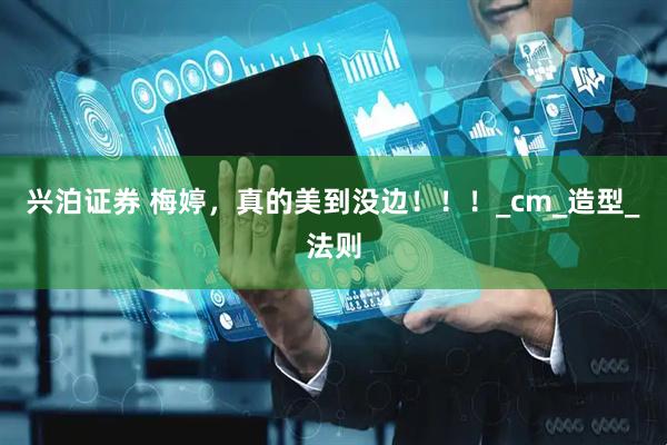 兴泊证券 梅婷，真的美到没边！！！_cm_造型_法则