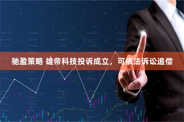 驰盈策略 雄帝科技投诉成立，可依法诉讼追偿
