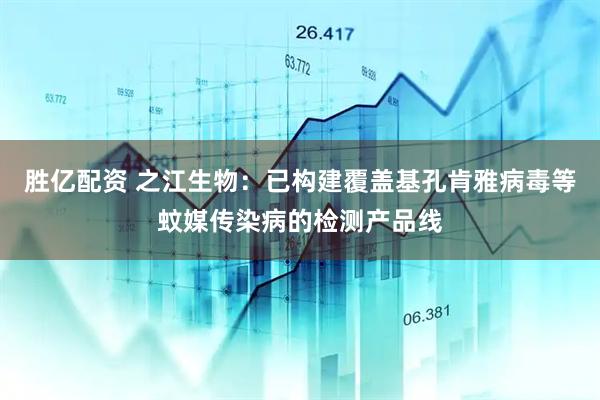 胜亿配资 之江生物：已构建覆盖基孔肯雅病毒等蚊媒传染病的检测产品线
