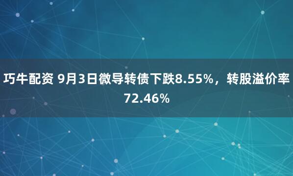巧牛配资 9月3日微导转债下跌8.55%，转股溢价率72.46%