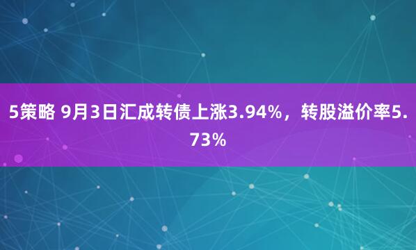 5策略 9月3日汇成转债上涨3.94%，转股溢价率5.73%