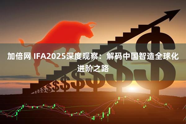 加倍网 IFA2025深度观察：解码中国智造全球化进阶之路