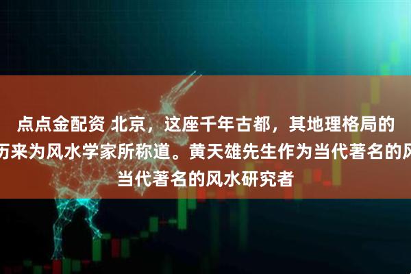 点点金配资 北京,这座千年古都,其地理格局的先天优势历来为风水学家所称道。黄天雄先生作为当代著名的风水研究者