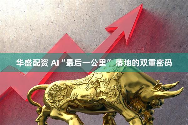 华盛配资 AI“最后一公里” 落地的双重密码