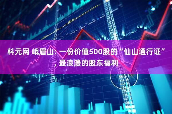 科元网 峨眉山: 一份价值500股的“仙山通行证”, 最浪漫的股东福利
